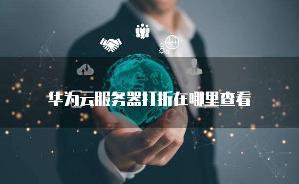 华为云服务器打折在哪里查看