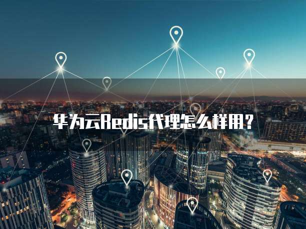 华为云Redis代理怎么样用？