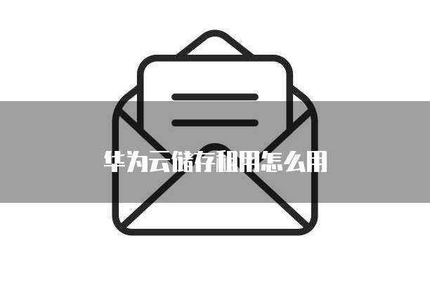 华为云储存租用怎么用