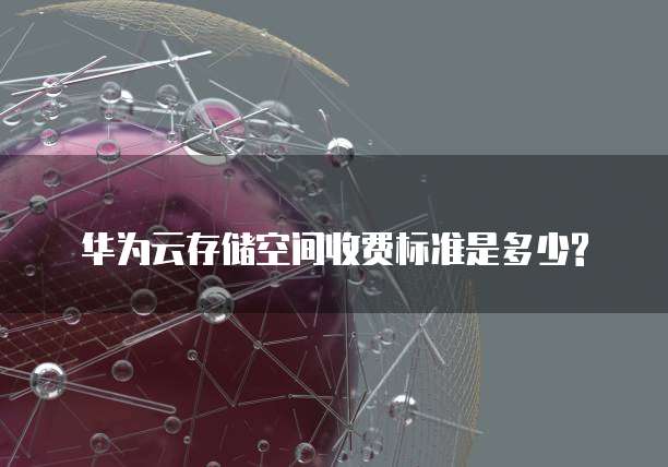 华为云存储空间收费标准是多少?