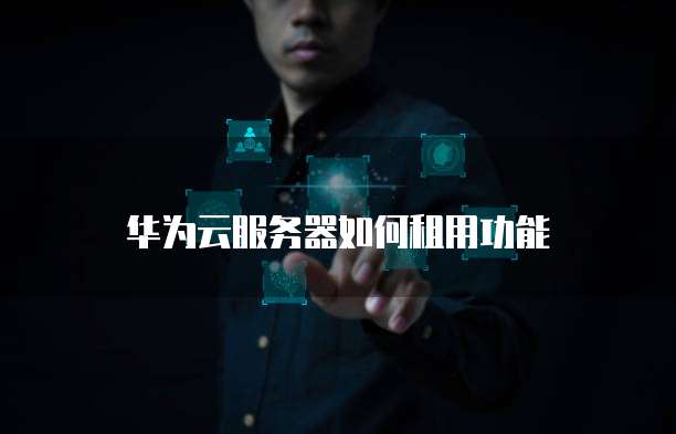 华为云服务器如何租用功能