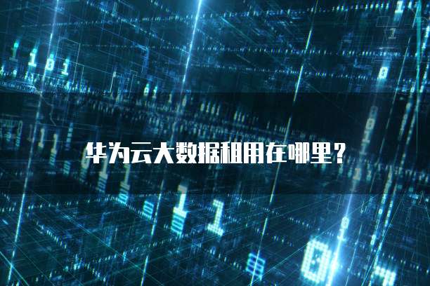 华为云大数据租用在哪里?