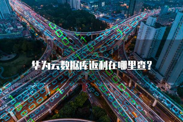 华为云数据库返利在哪里查?