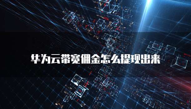 华为云带宽佣金怎么提现出来