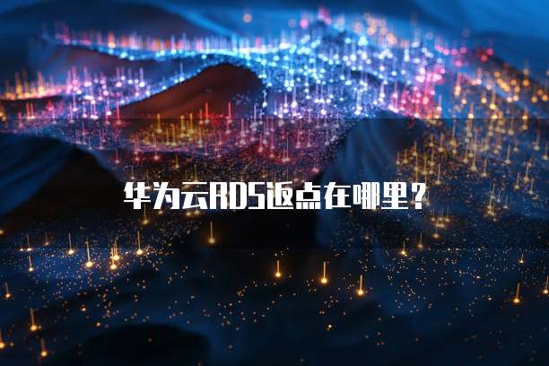 华为云RDS返点在哪里?