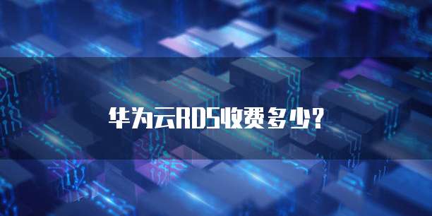 华为云RDS收费多少？