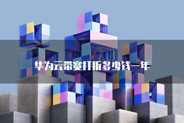 华为云带宽打折多少钱一年