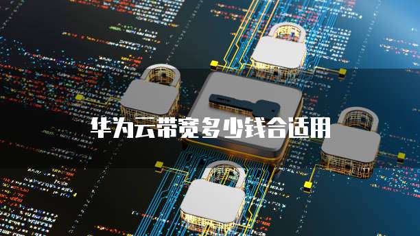 华为云带宽多少钱合适用