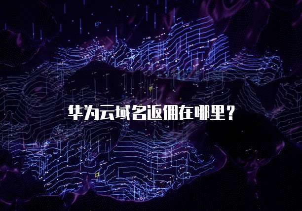 华为云域名返佣在哪里?