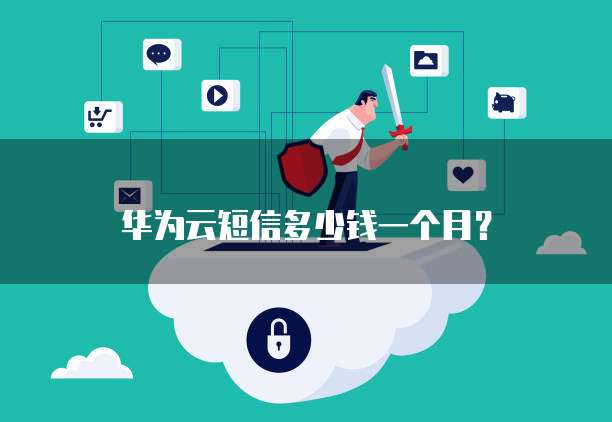 华为云短信多少钱一个月?