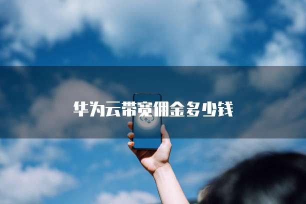 华为云带宽佣金多少钱