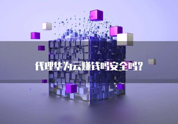 代理华为云赚钱吗安全吗?