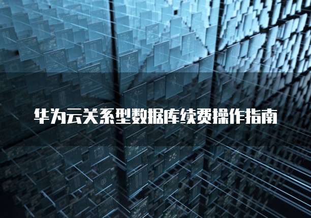 华为云关系型数据库续费操作指南