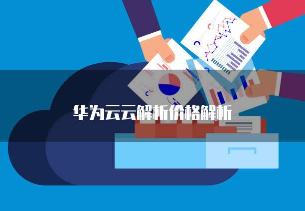 华为云云解析价格解析