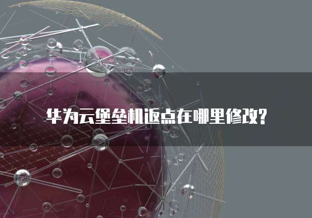 华为云堡垒机返点在哪里修改?