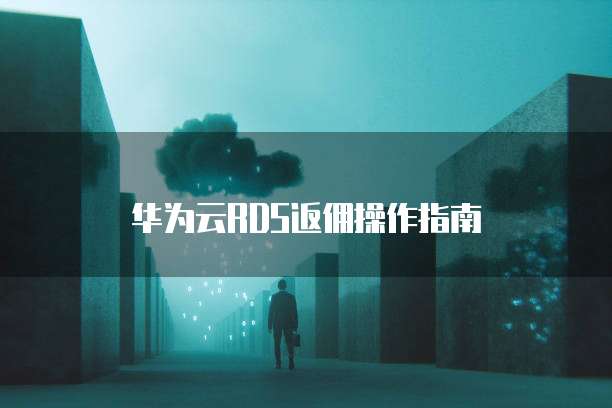 华为云RDS返佣操作指南