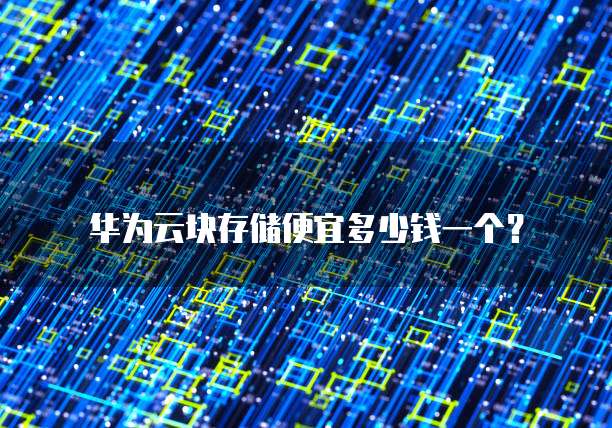 华为云块存储便宜多少钱一个？
