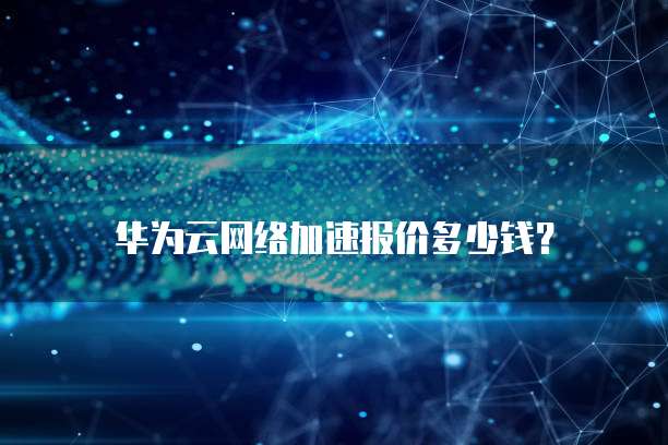 华为云网络加速报价多少钱?