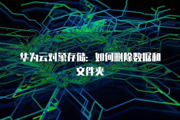 华为云对象存储：如何删除数据和文件夹