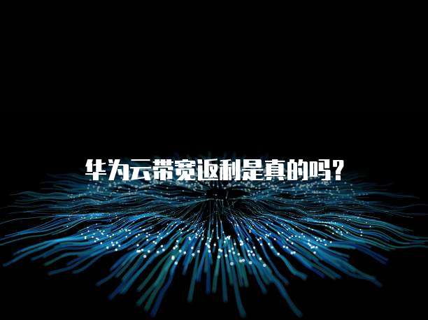 华为云带宽返利是真的吗?