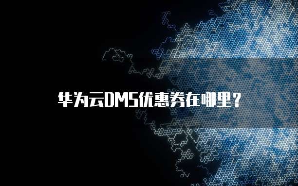 华为云DMS优惠券在哪里?