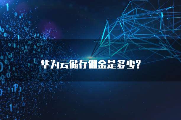 华为云储存佣金是多少?