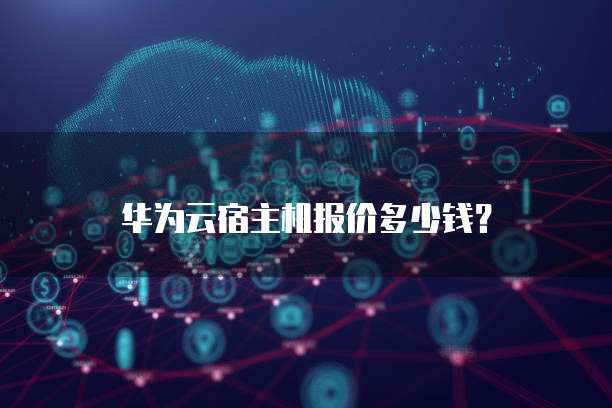 华为云宿主机报价多少钱?