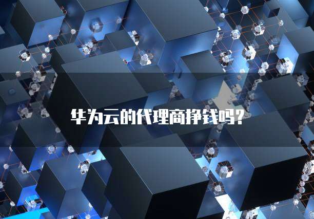 华为云的代理商挣钱吗？