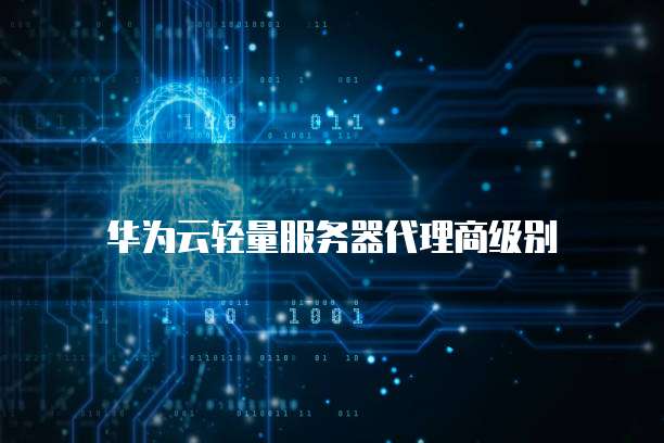 华为云轻量服务器代理商级别