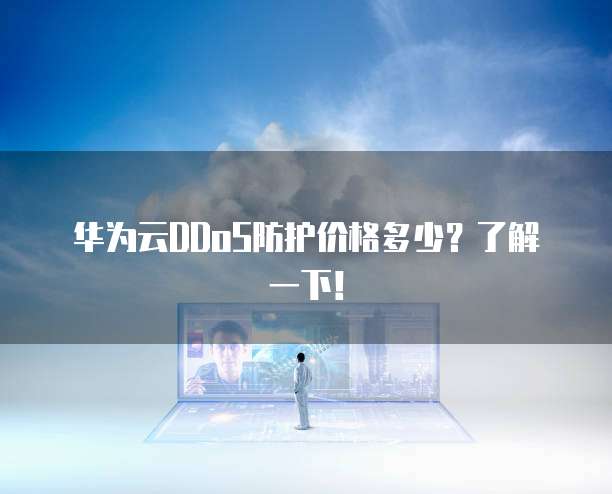 华为云DDoS防护价格多少?了解一下!