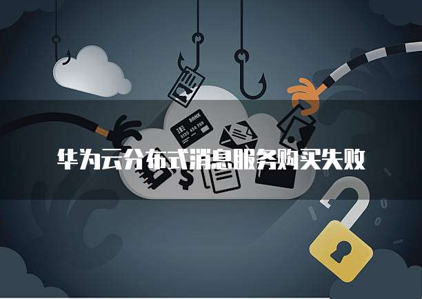 华为云分布式消息服务购买失败