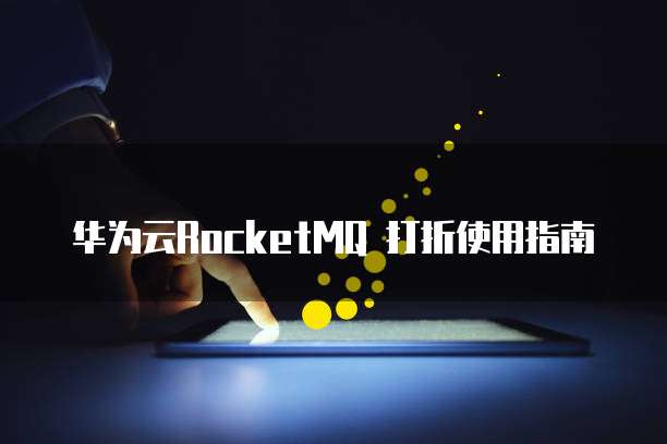华为云RocketMQ 打折使用指南