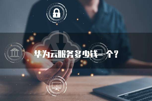 华为云服务多少钱一个?