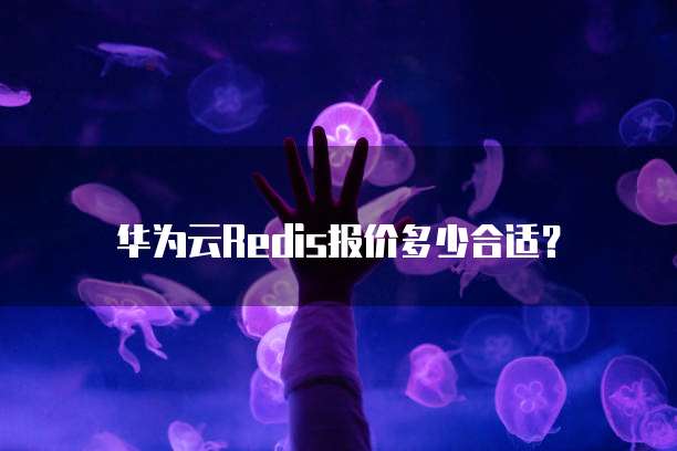华为云Redis报价多少合适?