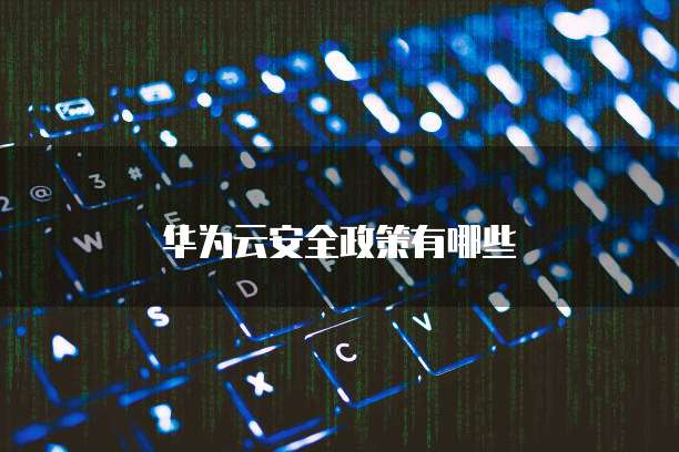 华为云安全政策有哪些