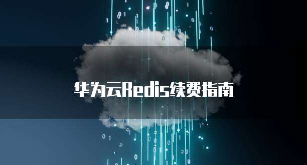 华为云Redis续费指南