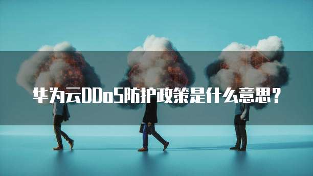 华为云DDoS防护政策是什么意思?