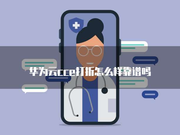 华为云cce打折怎么样靠谱吗