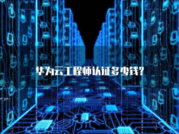 华为云工程师认证多少钱?