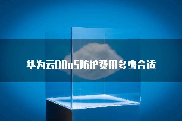 华为云DDoS防护费用多少合适