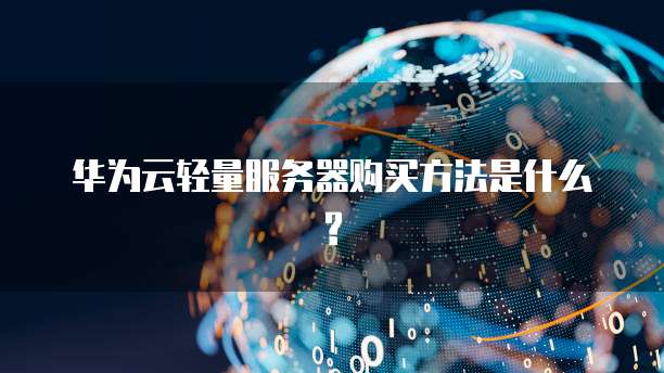 华为云轻量服务器购买方法是什么?