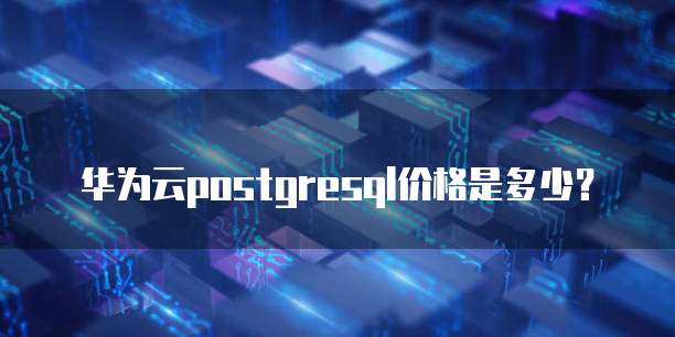 华为云postgresql价格是多少?