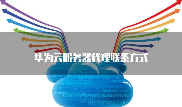 华为云服务器代理联系方式