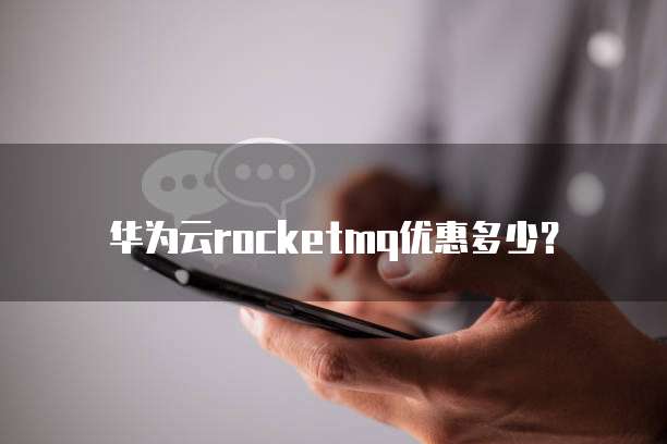 华为云rocketmq优惠多少?