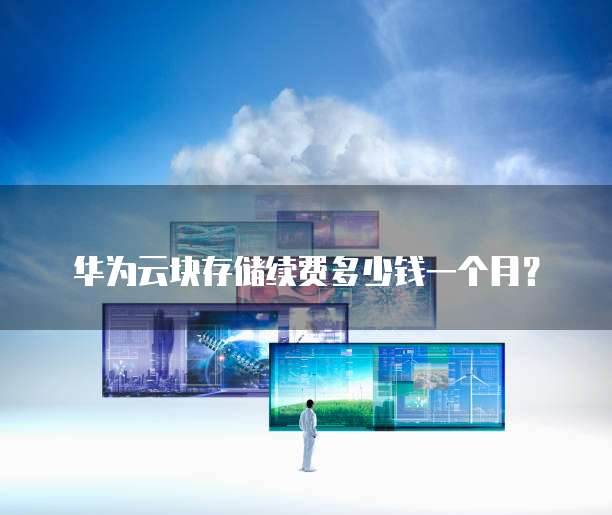 华为云块存储续费多少钱一个月?