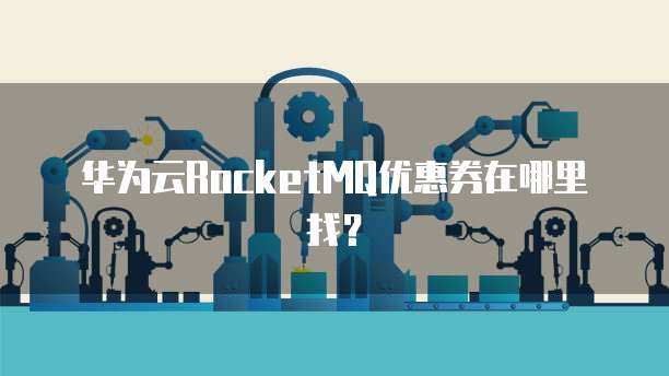 华为云RocketMQ优惠券在哪里找?