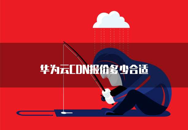 华为云CDN报价多少合适