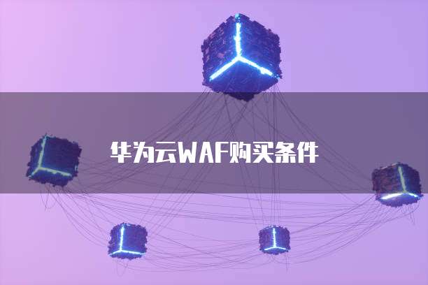 华为云WAF购买条件