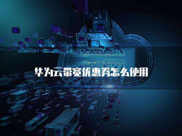 华为云带宽优惠券怎么使用