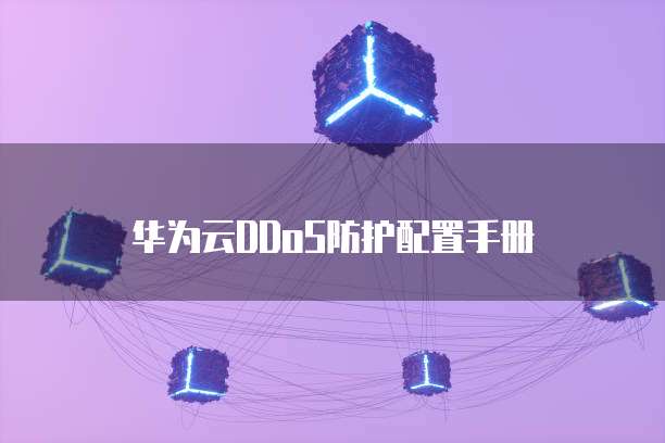 华为云DDoS防护配置手册